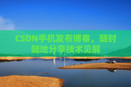CSDN手机发布博客，随时随地分享技术见解